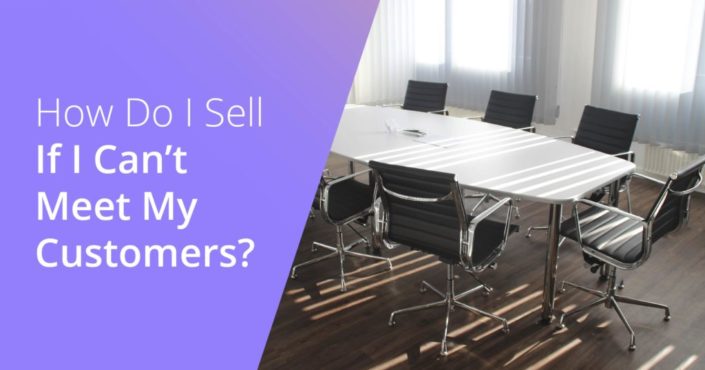 How Do I Sell If I Can’t Meet My Customers?